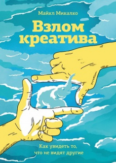 

Взлом креатива. Как увидеть то, что не видят другие. Издательство Манн, Иванов И Фербер. 85872