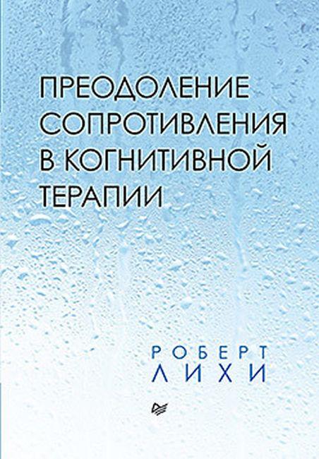 

Роберт Лихи. Преодоление сопротивления в когнитивной терапии