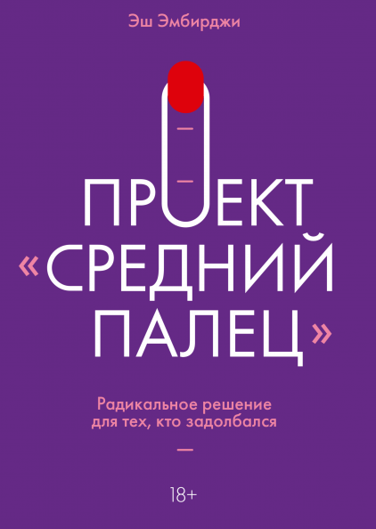 

Проект "Средний палец". Радикальное решение для тех, кто задолбался (9785001693826)