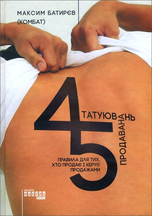 

45 татуювань продавана. Правила для тих, хто продає і керує продажами - Максим Батирєв (978-617-09-3526-7)