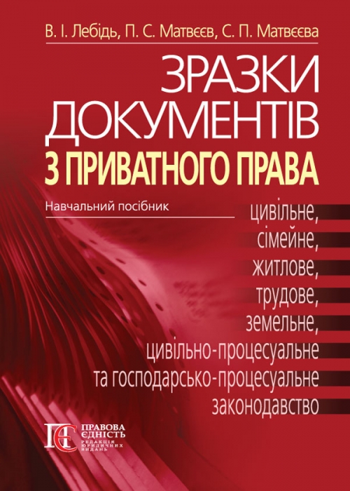 

Зразки документів з приватного права. (Цивільне, сімейне, житлове, трудове, земельне, цив.-проц., та госп.-проц. законодавство (2018р.) - Лебідь В.І.