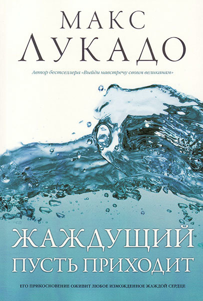 

Жаждущий пусть приходит. Макс Лукадо
