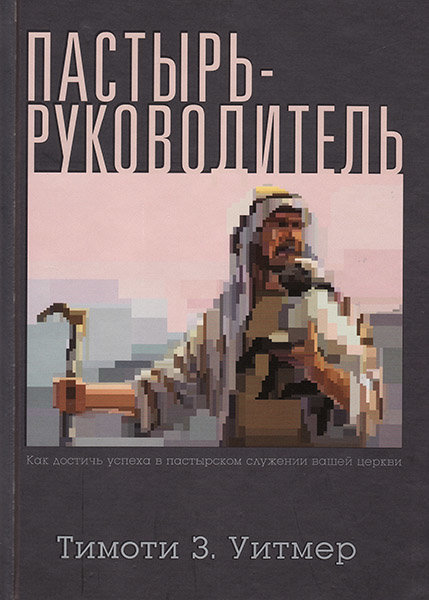 

Пастырь-руководитель. Как достичь успеха в пастырском служении вашей церкви. Тимоти З. Уитмер