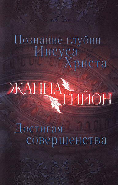 

Познание глубин Иисуса Христа. Достигая совершенства. Жанна Гийон