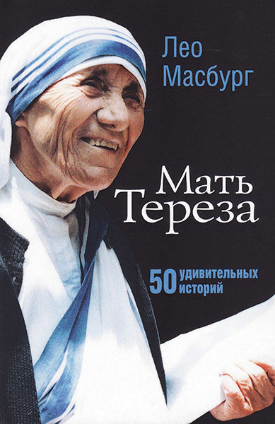 

Мать Тереза: 50 удивительных историй. Лео Масбург