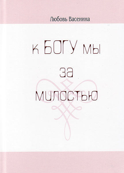 

Стихи "К Богу мы за милостью". Любовь Васенина