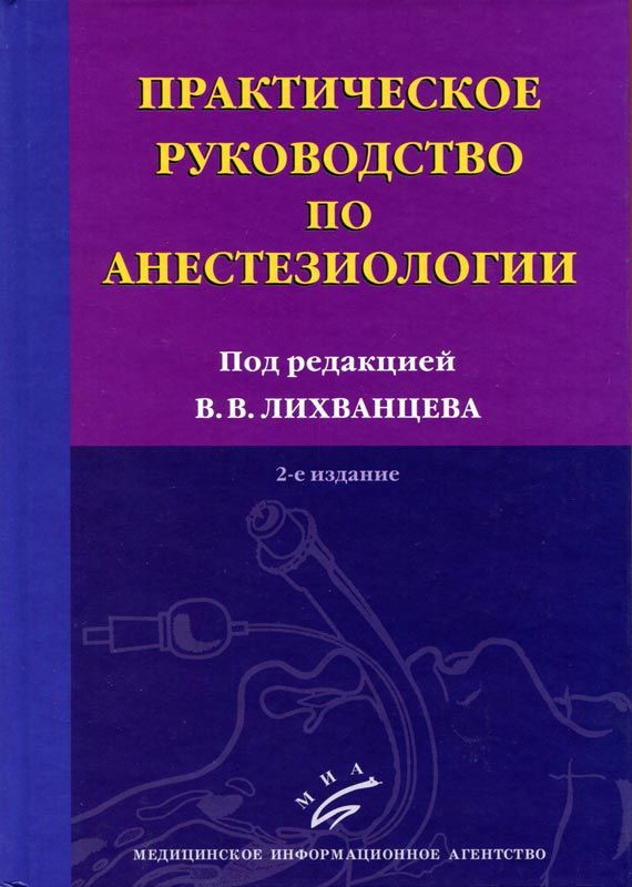 

Лихванцев В.В. Практическое руководство по анестезиологии. 2-е изд., перераб. и доп.(978-5-8948-1866-5) Изд. МИА