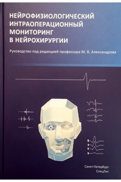 

Нейрофизиологический интраоперационный мониторинг в нейрохирургии - Александров М.В. 2019 год (978-5-299-01040-4) Изд. СпецЛит