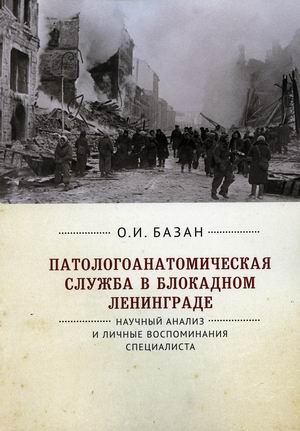 

Патологоанатомическая служба в блокадном Ленинграде. Научный анализ и личные воспоминания специалиста