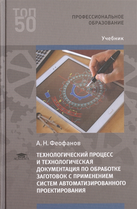 

Технологический процесс и технологическая документация по обработке заготовок с применением систем автоматизированного проектирования. Учебник для студентов учреждений среднего профессионального обра