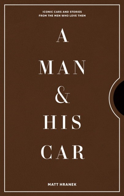 

A Man&His Car. Iconic Cars and Stories from the Men Who Love Them