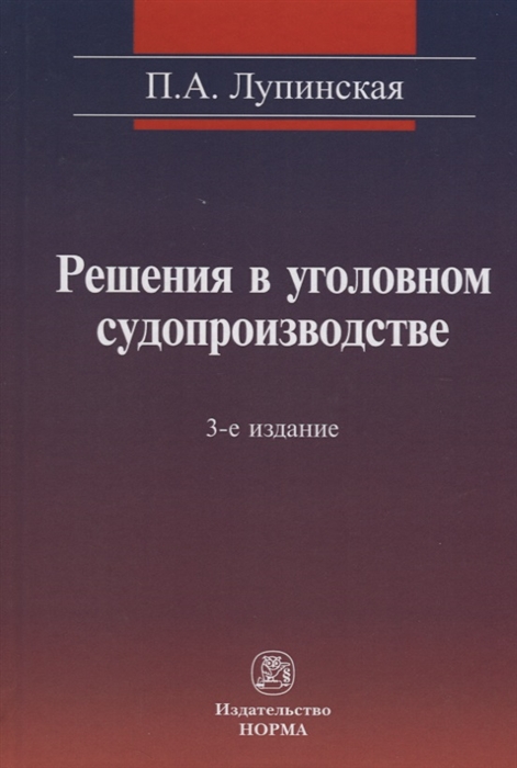 

Решения в уголовном судопроизводстве: теория, законодательство, практика