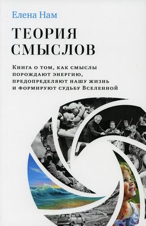 

Теория смыслов. Книга о том, как смыслы порождают энергию, предопределяют нашу жизнь и формируют судьбу Вселенной