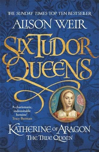 

Six Tudor Queens: Katherine of Aragon, The True Queen