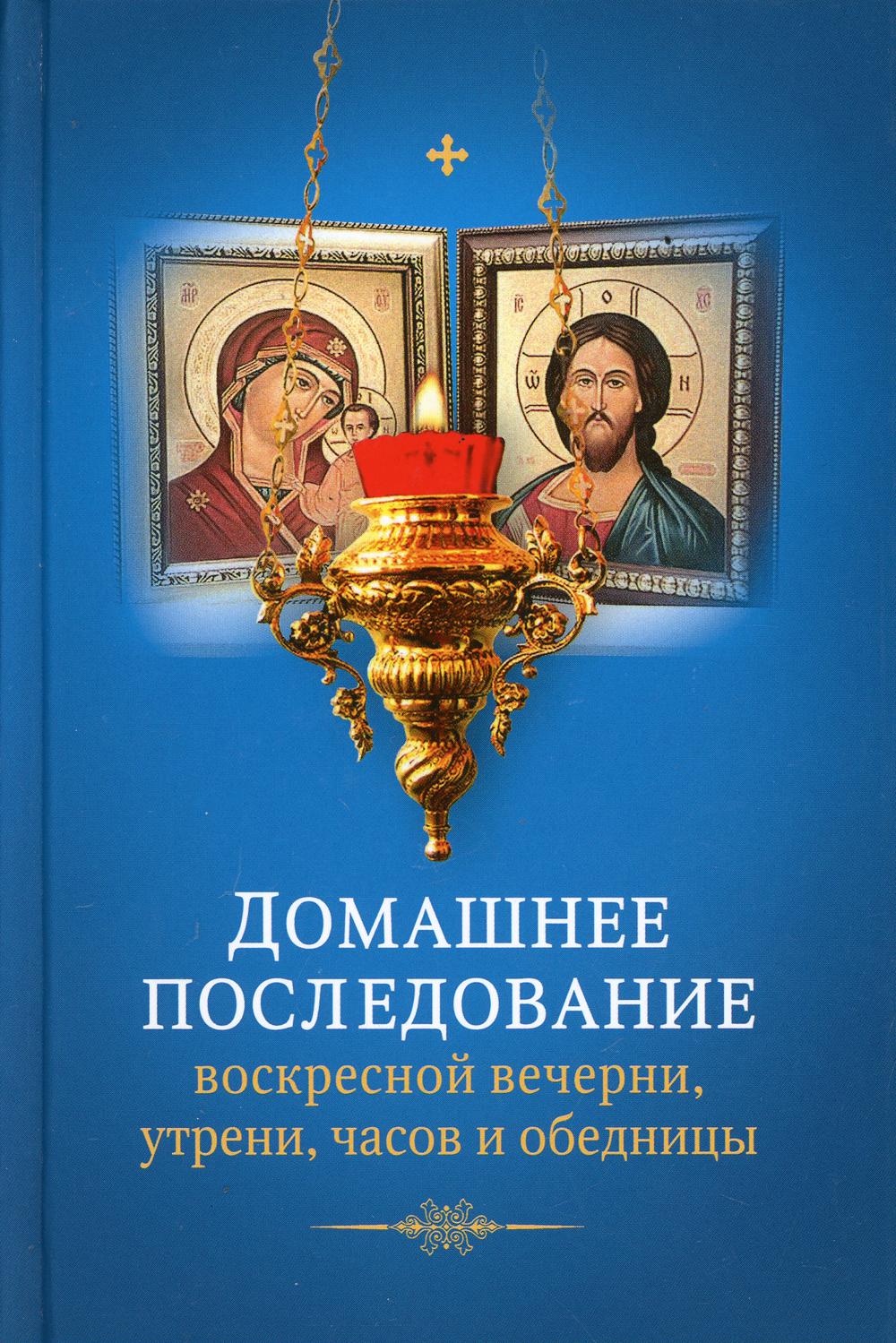 

Домашнее последование воскресной вечерни, утрени, часов и обедницы