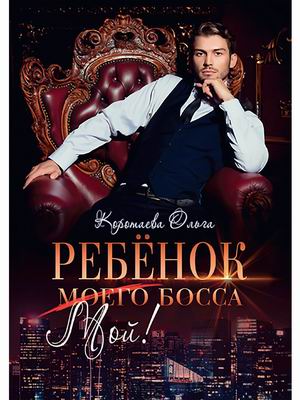 

Ребенок моего босса. Мой!