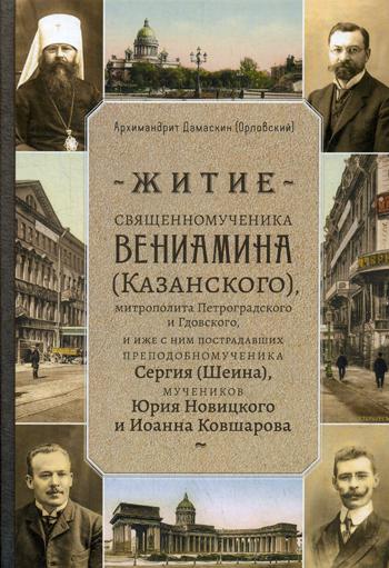 

Житие священномученика Вениамина (Казанского) митрополита Петроградского и Гдовского, и иже с ним пострадавших преподобномученика Сергия (Шеина), мучеников Юрия Новицкого и Иоанна Ковшарова