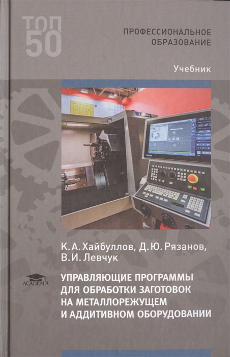 

Управляющие программы для обработки заготовок на металлорежущем и аддитивном оборудовании. Учебник для студентов учреждений среднего профессионального образования