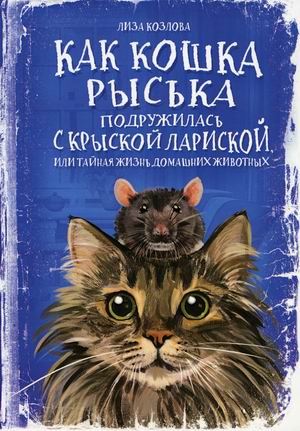 

Как кошка Рыська подружилась с крыской Лариской, или Тайная жизнь домашних животных