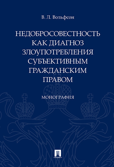 

Недобросовестность как диагноз злоупотребления субъективным гражданским правом. Монография