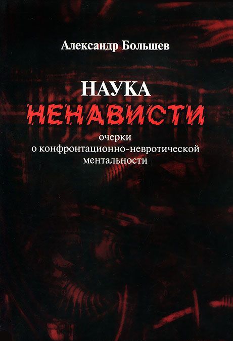 

Наука ненависти. Очерки о конфронтационно-невротической ментальности (653825)