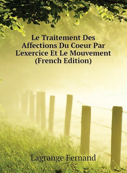 

Le Traitement Des Affections Du Coeur Par Lexercice Et Le Mouvement (French Edition)