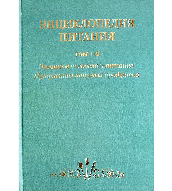 

Энциклопедия питания в 10-т.: Т. 1. Организм человека и питание; Т. 2. Нутриенты пищевых продуктов