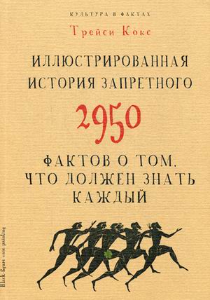 

Культура в фактах. Иллюстрированная история запретного. 2950 фактов о том, что должен знать каждый