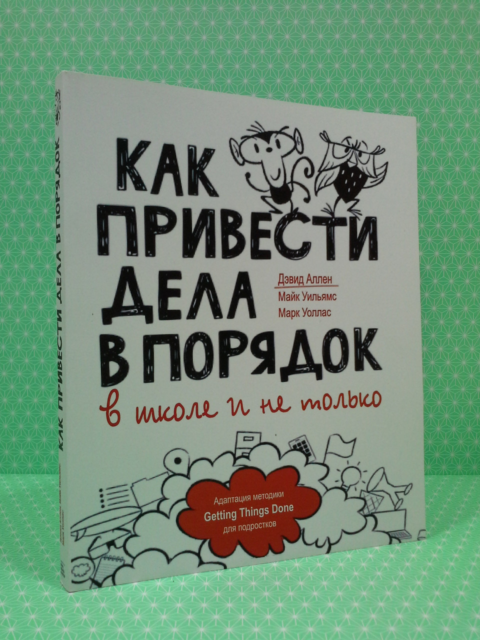 

Как привести дела в порядок - в школе и не только. Дэвид Аллен, Майк Уильямс, Марк Уоллас, МИиФ