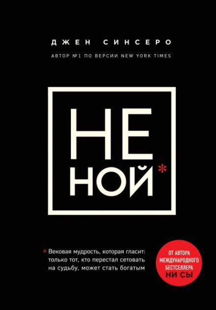 

Не ной. Вековая мудрость, которая гласит: хватит жаловаться – пора становиться богатым - Джен Синсеро