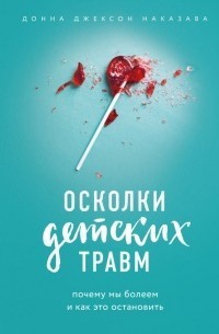 

Осколки детских травм. Почему мы болеем и как это остановить - Наказава Д.