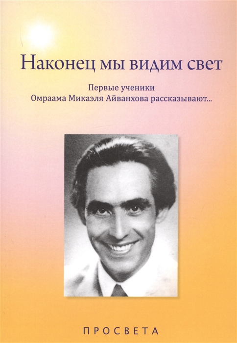 

Наконец мы видим свет. Первые ученики Омраама Микаэля Айванхова рассказывают...