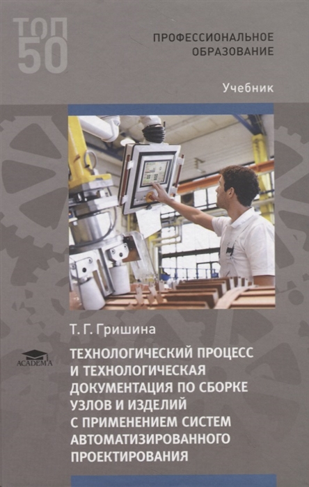 

Технологический процесс и технологическая документация по сборке узлов и изделий с применением систем автоматизированного проектирования (1-е изд.) учебник
