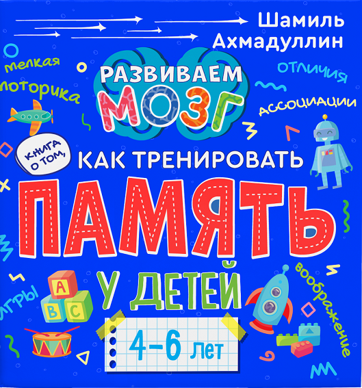 

Книга о том, как тренировать память у детей 4-6 лет. Учебно-практическое пособие Шамиль Ахмадуллин