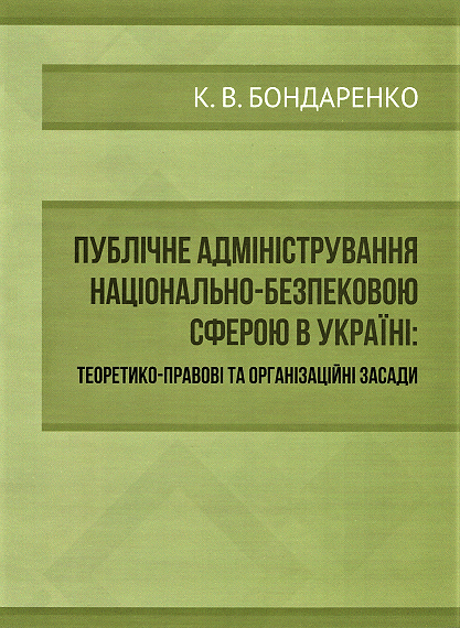 

Публічне адміністрування національно-безпековою сферою в Україні. Теоретико-правові та організаційні засади