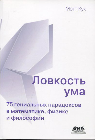 

Ловкость ума. 75 гениальных парадоксов в математике, физике и философии - Мэтт Кук (978-5-97060-862-3)