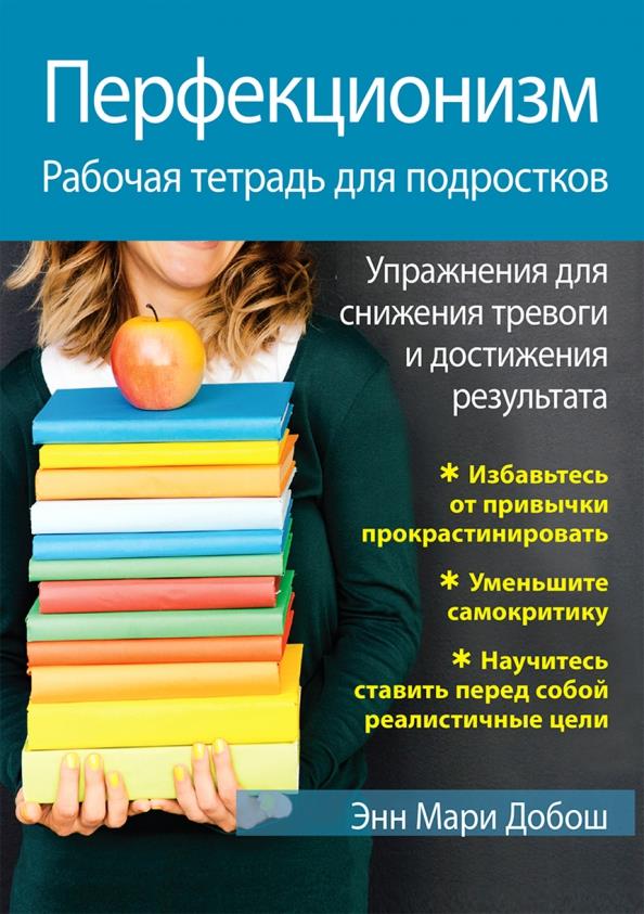 

Перфекционизм. Рабочая тетрадь для подростков. Упражнения для снижения тревоги и достижения результата - Энн Мари Добош (978-5-907365-77-3)