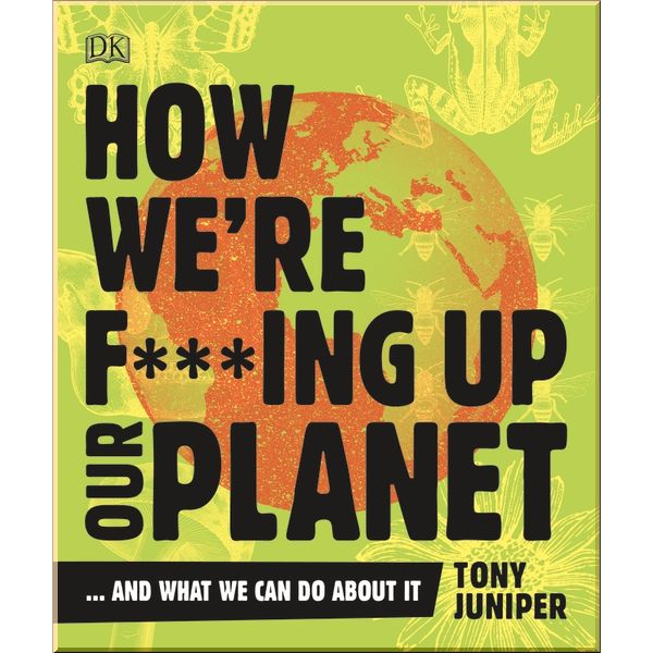 

DK How We're F***ing Up Our Planet. Tony Juniper. ISBN:9780241428351
