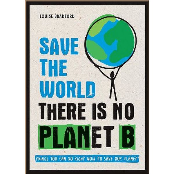 

Save The World. There is no Planet B. Louise Bradford. ISBN:9781787830349