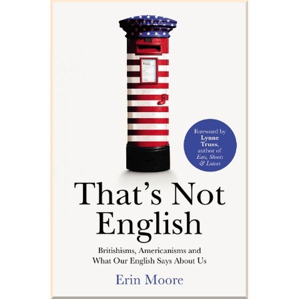 

That's Not English: Britishisms, Americanisms and What Our English Says About Us. Erin Moore. ISBN:9781784701918