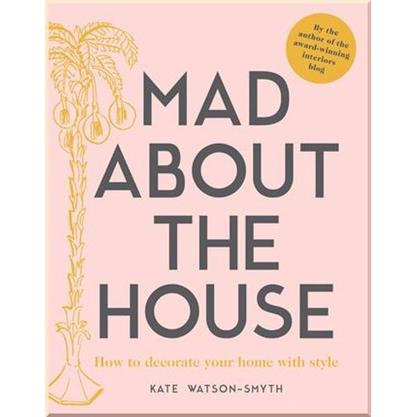 

Mad about the House: How to Decorate Your Home with Style. Kate Watson-Smyth. ISBN:9781911595427