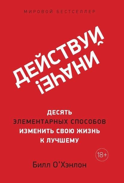 

Действуй иначе! Десять элементарных способов изменить свою жизнь к лучшему. Билл Охэнлон