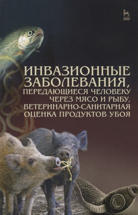 

Инвазионные заболевания, передающиеся человеку через мясо и рыбу, ветеринарно-санитарная оценка продуктов убоя. Учебное пособие (1556455)