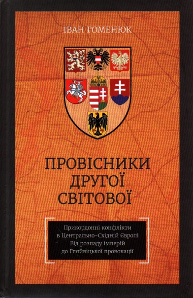 

Провісники Другої світової. Прикордонні конфлікти в Центрально-Східній Європі. Від розпаду імперій до Гляйвіцької провокації - Гоменюк І.