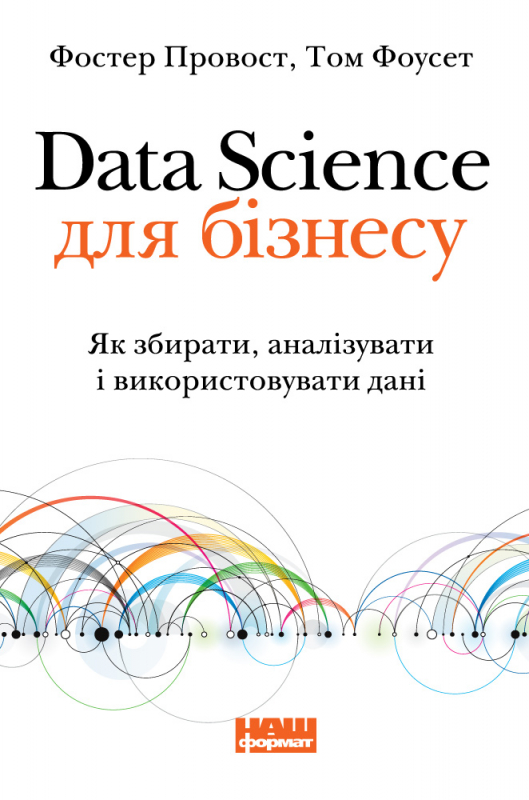 

Data Science для бізнесу. Як збирати, аналізувати і використовувати дані - Том Фоусет, Фостер Провост (9786177730032)