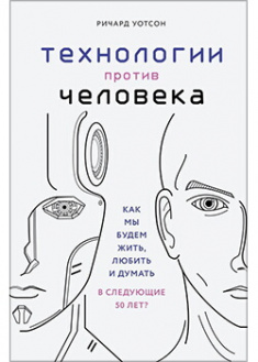 

Технологии против Человека. Как мы будем жить, любить и думать в следующие 50 лет. Издательство Форс. 88760