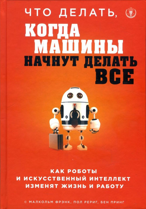 

Что делать, когда машины начнут делать все. Как роботы и искусственный интеллект изменят жизнь и работу - Бен Принг, Малкольм Фрэнк, Пол Рериг (978-617-7764-86-0)