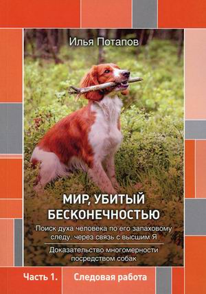 

Мир, убитый бесконечностью. Поиск духа человека по его запаховому следу, через связь с высшим Я. Доказательство многомерности посредством собак. Часть 1: Следовая работа (18424205)