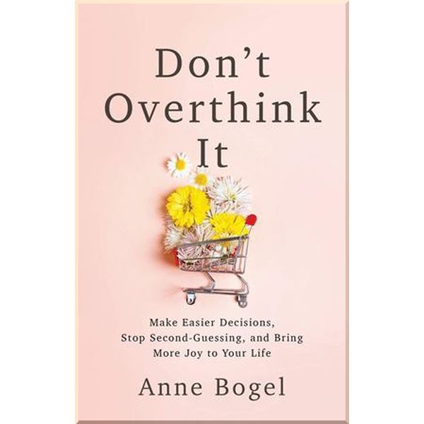 

Don't Overthink It: Make Easier Decisions, Stop Second-Guessing, and Bring More Joy to Your Life. Anne Bogel. ISBN:9780801094460