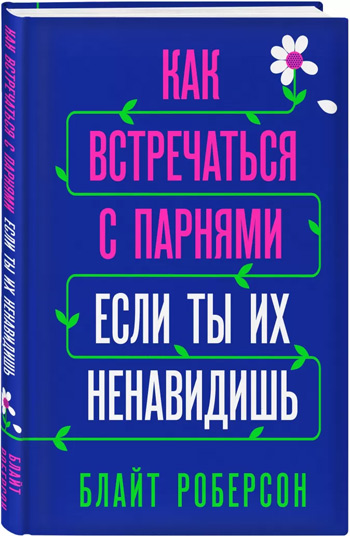 

Как встречаться с парнями, если ты их ненавидишь - Блайт Роберсон